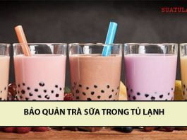 Cách bảo quản trà sữa trong tủ lạnh, trà sữa để được mấy ngày? bảo quản trà sữa trong tủ lạnh