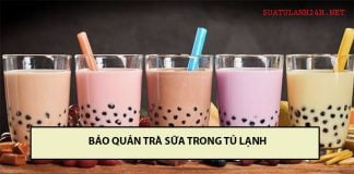 Cách bảo quản trà sữa trong tủ lạnh, trà sữa để được mấy ngày? bảo quản trà sữa trong tủ lạnh